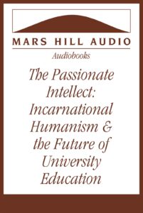 The Passionate Intellect: Incarnational Humanism & the Future of University Education, by Norman Klassen and Jens Zimmermann