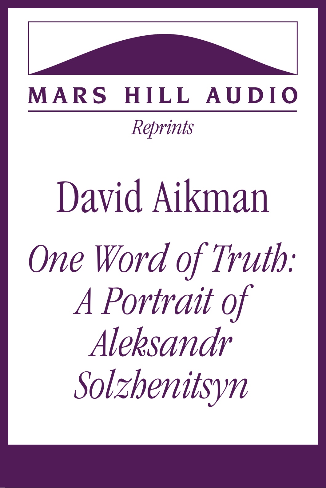 David Aikman: “One Word of Truth: A Portrait of Aleksandr Solzhenitsyn”