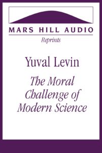 Yuval Levin: “The Moral Challenge of Modern Science”