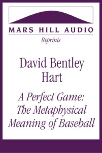 David Bentley Hart: “A Perfect Game: The Metaphysical Meaning of Baseball”